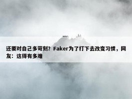 还要对自己多苛刻？Faker为了打下去改变习惯，网友：这得有多难