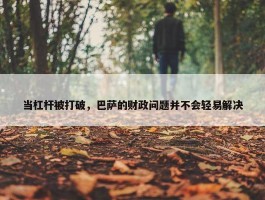 当杠杆被打破，巴萨的财政问题并不会轻易解决