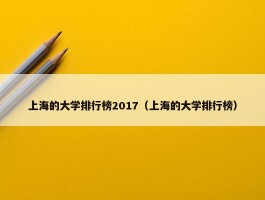 上海的大学排行榜2017（上海的大学排行榜）