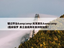 错过乔治&amp;克莱离队&amp;裁掉保罗 勇士连续两年俯冲附加赛？