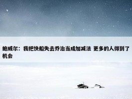 鲍威尔：我把快船失去乔治当成加减法 更多的人得到了机会