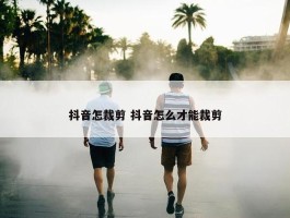 抖音怎裁剪 抖音怎么才能裁剪