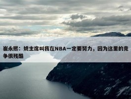 崔永熙：姚主席叫我在NBA一定要努力，因为这里的竞争很残酷