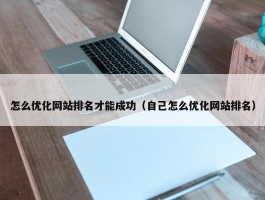 怎么优化网站排名才能成功（自己怎么优化网站排名）