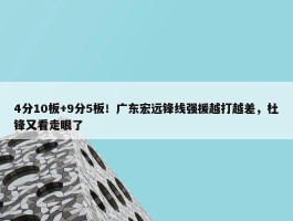 4分10板+9分5板！广东宏远锋线强援越打越差，杜锋又看走眼了