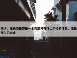 海纳：帕夫洛维奇是一名真正具有拜仁风格的球员，他是拜仁的未来