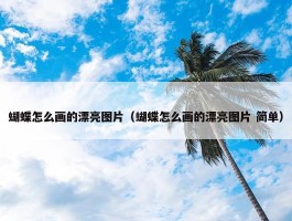 蝴蝶怎么画的漂亮图片（蝴蝶怎么画的漂亮图片 简单）