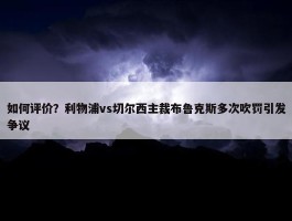 如何评价？利物浦vs切尔西主裁布鲁克斯多次吹罚引发争议