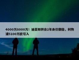 4000万8000万！迪亚斯转会2年身价翻倍，利物浦5100万欧引入