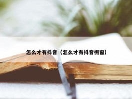 怎么才有抖音（怎么才有抖音橱窗）