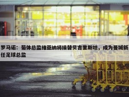 罗马诺：葡体总监维亚纳将接替贝吉里斯坦，成为曼城新任足球总监