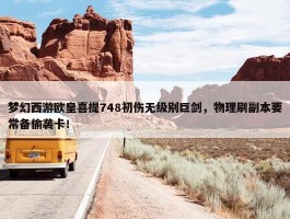 梦幻西游欧皇喜提748初伤无级别巨剑，物理刷副本要常备偷袭卡！