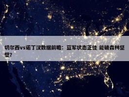 切尔西vs诺丁汉数据前瞻：蓝军状态正佳 能破森林坚壁？