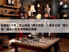 未来近2个月，天上将有“两个月亮”？地月之间“第三者”插足，天文学家揭示真相