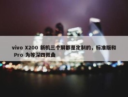 vivo X200 新机三个屏都是定制的，标准版和 Pro 为等深四微曲