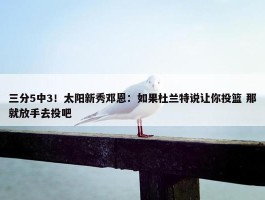 三分5中3！太阳新秀邓恩：如果杜兰特说让你投篮 那就放手去投吧