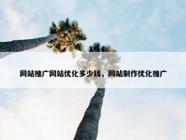 网站推广网站优化多少钱，网站制作优化推广