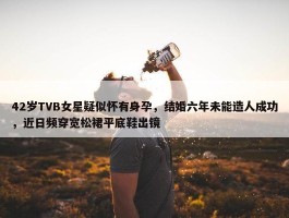 42岁TVB女星疑似怀有身孕，结婚六年未能造人成功，近日频穿宽松裙平底鞋出镜