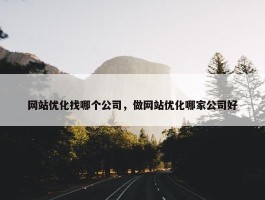 网站优化找哪个公司，做网站优化哪家公司好