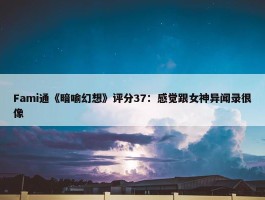 Fami通《暗喻幻想》评分37：感觉跟女神异闻录很像