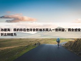 孙继海：我的存在也许会影响不同人一些利益，我会感受到这样阻力