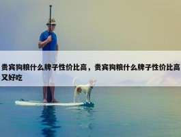 贵宾狗粮什么牌子性价比高，贵宾狗粮什么牌子性价比高又好吃