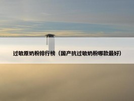 过敏原奶粉排行榜（国产抗过敏奶粉哪款最好）