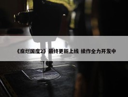 《腐烂国度2》最终更新上线 续作全力开发中