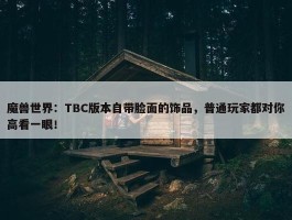 魔兽世界：TBC版本自带脸面的饰品，普通玩家都对你高看一眼！