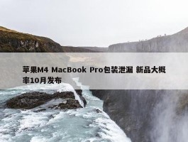 苹果M4 MacBook Pro包装泄漏 新品大概率10月发布