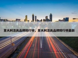 意大利洁具品牌排行榜，意大利洁具品牌排行榜最新