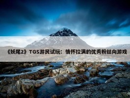 《妖尾2》TGS游民试玩：情怀拉满的优秀粉丝向游戏