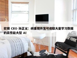 软银 CEO 孙正义：将重视开发可读取大量学习数据的高性能大型 AI