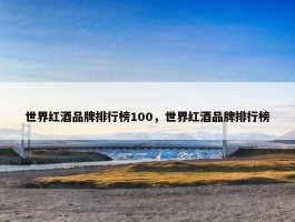 世界红酒品牌排行榜100，世界红酒品牌排行榜