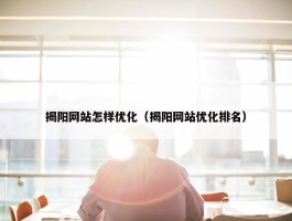 揭阳网站怎样优化（揭阳网站优化排名）