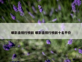 眼影盘排行榜前 眼影盘排行榜前十名平价