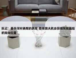 队记：基于河村勇辉的表现 他有很大机会获得灰熊最后的双向位置