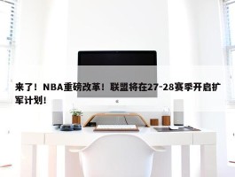 来了！NBA重磅改革！联盟将在27-28赛季开启扩军计划！