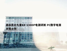 鑫谷昆仑九重KE-1300P电源评测 PC数字电源开荒之作