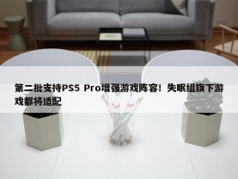 第二批支持PS5 Pro增强游戏阵容！失眠组旗下游戏都将适配