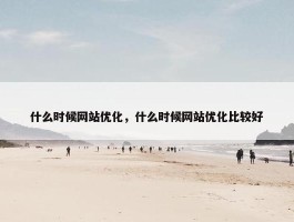 什么时候网站优化，什么时候网站优化比较好