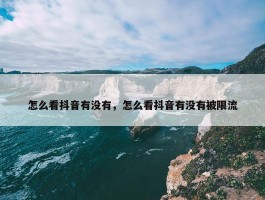 怎么看抖音有没有，怎么看抖音有没有被限流