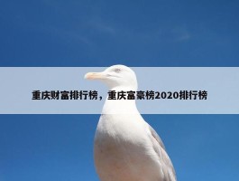 重庆财富排行榜，重庆富豪榜2020排行榜