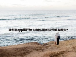 可私聊app排行榜 能够私聊的软件都有哪些?