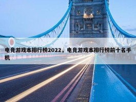 电竞游戏本排行榜2022，电竞游戏本排行榜前十名手机