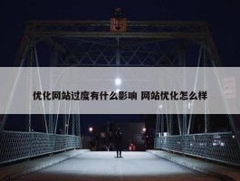 优化网站过度有什么影响 网站优化怎么样