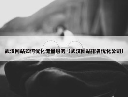 武汉网站如何优化流量服务（武汉网站排名优化公司）