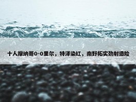 十人摩纳哥0-0里尔，特泽染红，南野拓实劲射造险