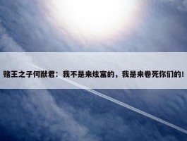 赌王之子何猷君：我不是来炫富的，我是来卷死你们的！