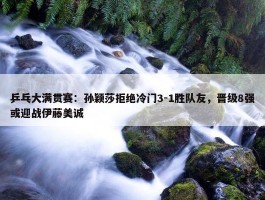 乒乓大满贯赛：孙颖莎拒绝冷门3-1胜队友，晋级8强或迎战伊藤美诚